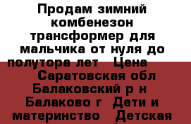 Продам зимний комбенезон-трансформер для мальчика от нуля до полутора лет › Цена ­ 1 500 - Саратовская обл., Балаковский р-н, Балаково г. Дети и материнство » Детская одежда и обувь   